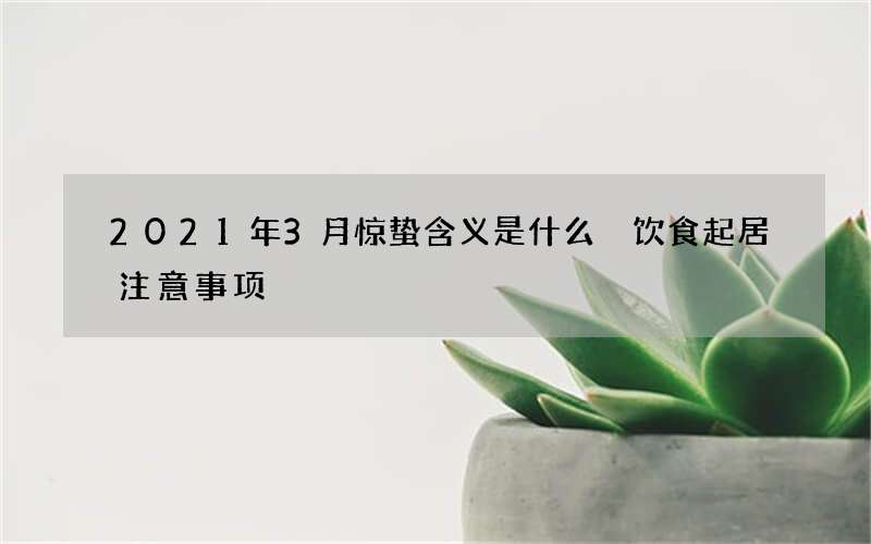 2021年3月惊蛰含义是什么 饮食起居注意事项